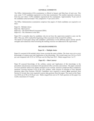 -4-
Part (a) (iii) required candidates to copy and complete a table given and to suggest professional
alternatives for unprofessional responses used by a temporary receptionist. It was noted that that many
candidates retained the term Hello in Part (a) of the question, even though they continued the statement
by stating a more appropriate greeting and announcing the name of the firm.
The use of the colloquialism, eh, in Part (c) was not understood by many candidates. Many of the
candidates lost marks because they offered the wrong alternative. This was worth four marks.
Part (b) focused on the importance and use of reminder systems in the office. Part (b) (i) required
candidates to provide three points describing how a tickler system works. In most instances, candidates
gave a definition of the tickler system but were unable to state how it works. Very few candidates
demonstrated a clear understanding of how the tickler system works for both reminder and follow-up.
Correct response such as reminder notes or documents are placed behind specific dates and months,
daily checks must be made to determine whether the note or document should be acted upon or
followed up, and if there has been no reply, the document is passed to the responsible party for action,
were not frequently provided by candidates.
Part (b) (ii) required candidates to copy a diary sheet in their answer booklet and complete it using the
information given. Candidates performed satisfactorily with the majority of them scoring maximum
marks or three of the four marks allotted to this section.
Marks obtained for this question ranged from 0 to 15 with a mean of 8.38.
Question 3
Part (a) examined the role and functions of the office, with respect to the production of goods and the
collection and processing of data.
For Part (a) (i), candidates were required to explain the terms collecting data, processing data, and
producing goods.
The majority of candidates provided responses which reproduced the root of the questions and,
therefore, were not explicit in their responses. In some instances, however, candidates could give clear
explanation to the terms. This part of the question was worth three marks.
For Part (a) (ii), candidates were required to differentiate between ‘goods’ and ‘services’. For the most
part, candidates demonstrated an understanding of both terms and supplied satisfactory responses. This
was worth two marks.
For Part (a) (iii), candidates were required to state two reasons for preserving information in an
organization. This section was handled well by candidates who were able to score the two marks
allotted.
Part (b) focused on the desirable attitudes and attributes of office personnel as well as the importance of
good relationships. For Part (b) (i), candidates were required to write a memo to be emailed to
Mr Pryce, expressing their disappointment with his conduct at the workplace and stating the impact of
his frequent lateness on the achievement of goals in the department.
 