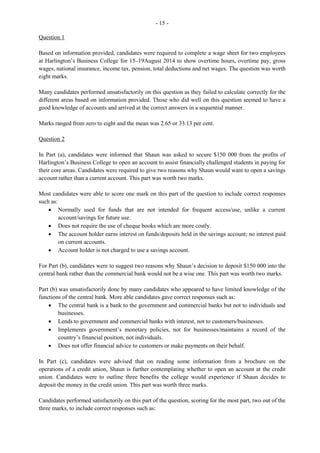 10
Question 10
Candidates were required to compose statements which could be used on an employee’s job evaluation.
Most candidates were able to compose statements on desirable work attitudes but encountered difficulty
doing so for confidentiality.
For confidentiality, expected responses such as the following were not readily generated.
· Able to keep all work-related information private
· Files/information are not left unattended on desks or open to the public
· Records management equipment/information are securely locked or given passwords
· I am able to keep confidential information to myself
· Personal information about employees is not divulged to anyone
Responses given by candidates for Desirable work attitudes which were accepted included:
· Willing to assist others
· Punctual and regular in attendance
· Use initiative
· Not a clock watcher
· Pleasant/courteous/polite
· Take corrections/advice without being offended
· Good team player/flexible
RECOMMENDATIONS
· There is need for continued exposure to Paper 2 and 032 type questions and for candidates to be
guided by the syllabus, recommended texts and support materials in order to ensure better results.
· Candidates should visit the CXC website and read comments presented in the subject reports to
assist them in identifying strengths and weaknesses.
· Candidates should practise accounts-type questions such as bank reconciliation statements,
statement of accounts as well as filling out forms accurately, since these are some of the areas of
poor performance.
· In responding to questions, candidates should note key words/concepts to guide them in
presenting information in a logical and organized manner.
 