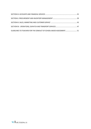 CXC 27/O/SYLL 15
SECTION IX: ACCOUNTS AND FINANCIAL SERVICES........................................................................... 35
SECTION X: PROCUREMENT AND INVENTORY MANAGEMENT......................................................... 39
SECTION XI: SALES, MARKETING AND CUSTOMER SERVICE ............................................................. 43
SECTION XII: OPERATIONS, DISPATCH AND TRANSPORT SERVICES.................................................. 47
GUIDELINES TO TEACHERS FOR THE CONDUCT OF SCHOOL-BASED ASSESSMENT…………………..…… 51
 