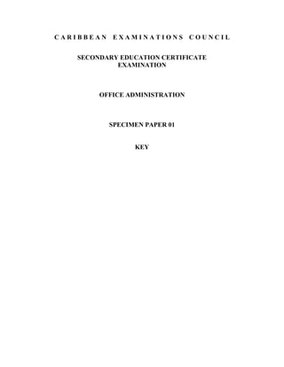 C A R I B B E A N E X A M I N A T I O N S C O U N C I L
SECONDARY EDUCATION CERTIFICATE
EXAMINATION
OFFICE ADMINISTRATION
SPECIMEN PAPER 01
KEY
 