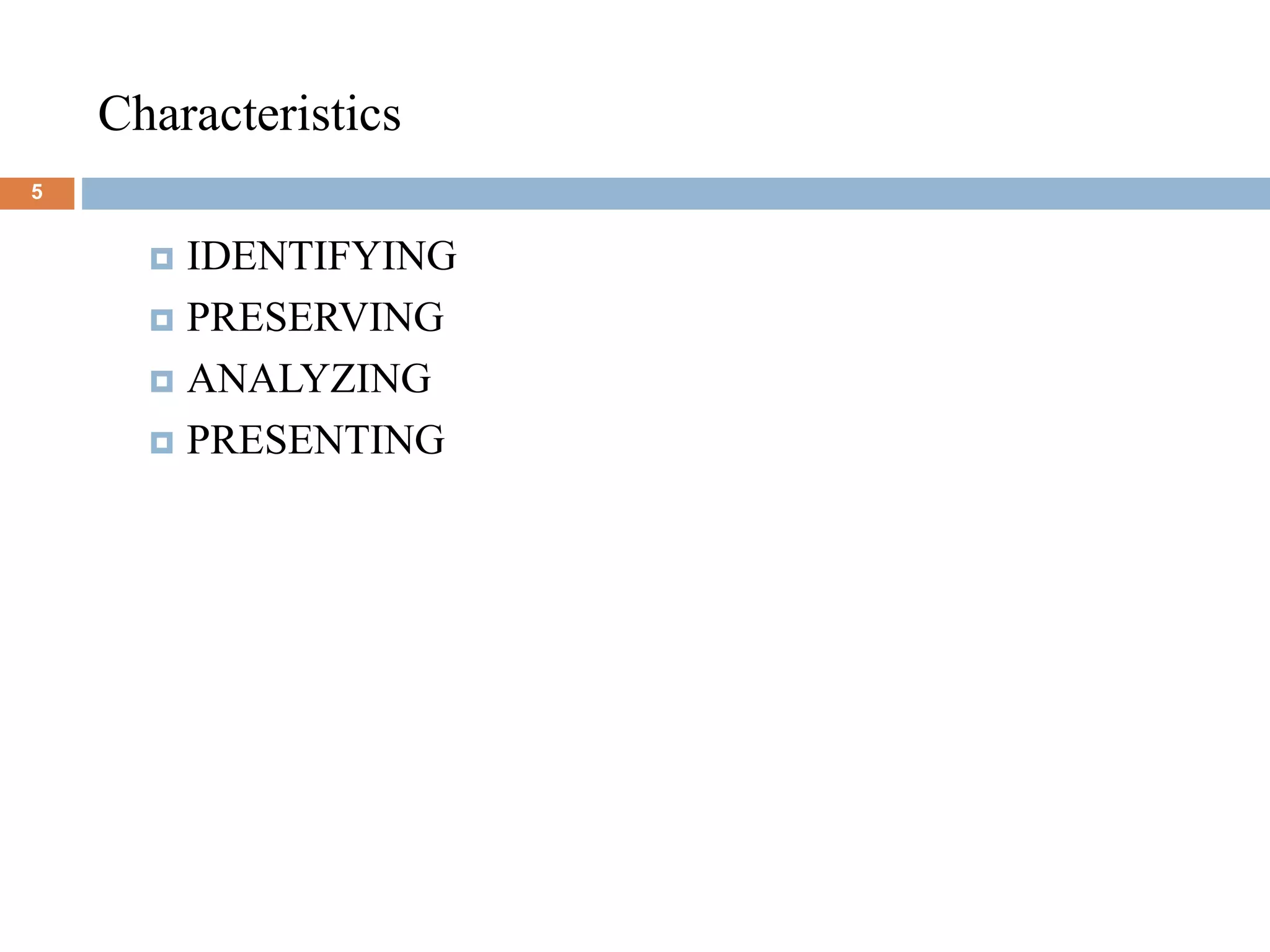 Characteristics
5
 IDENTIFYING
 PRESERVING
 ANALYZING
 PRESENTING
 