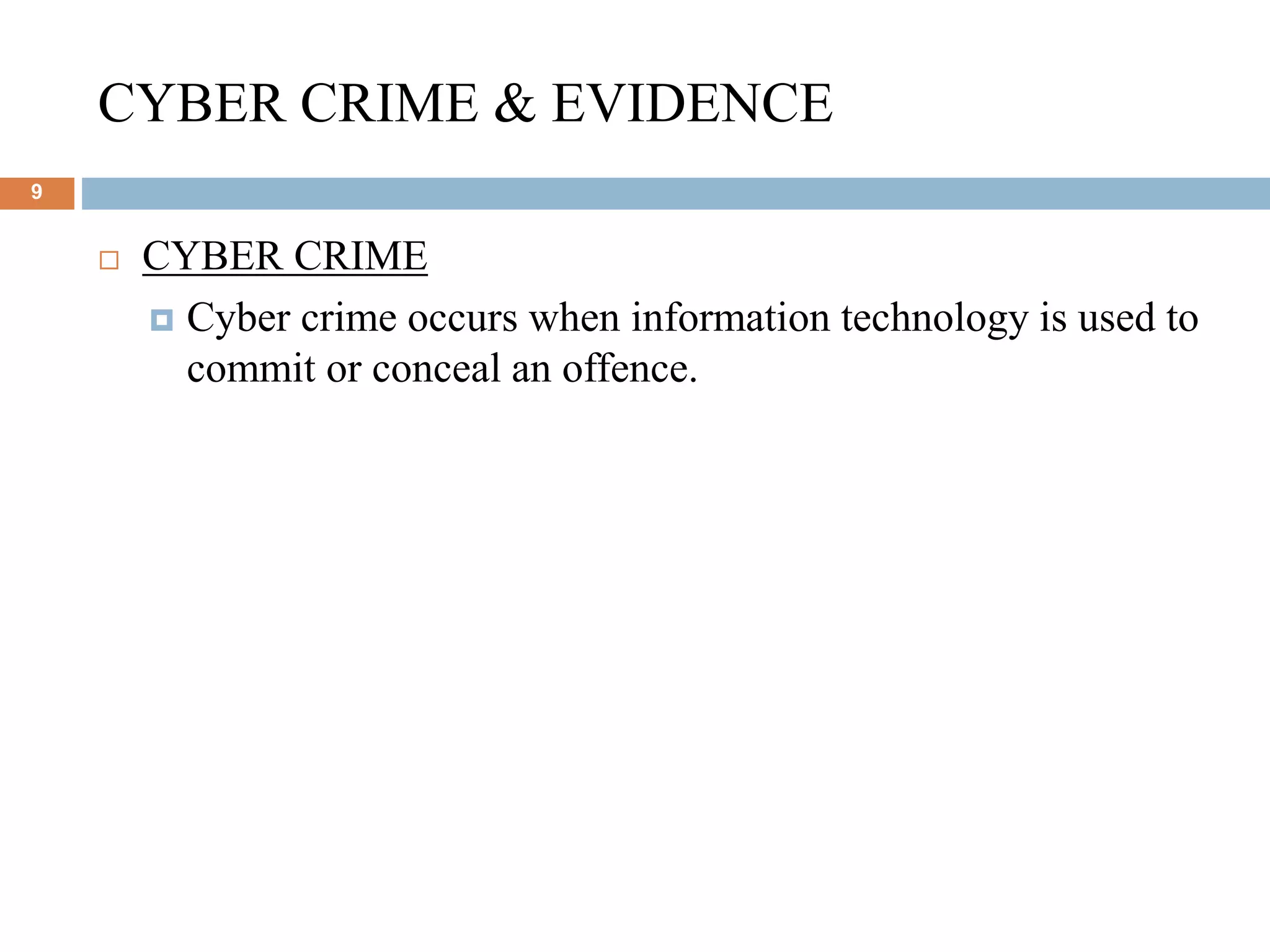 CYBER CRIME & EVIDENCE
9
 CYBER CRIME
 Cyber crime occurs when information technology is used to
commit or conceal an offence.
 