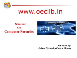 www.oeclib.in
Submitted By:
Odisha Electronics Control Library
Seminar
On
Computer Forensics
 