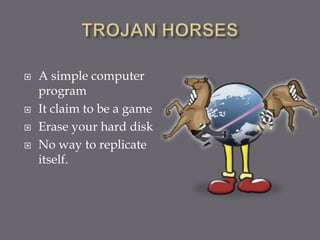  A simple computer
program
 It claim to be a game
 Erase your hard disk
 No way to replicate
itself.
 