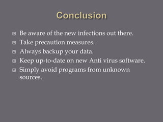 Be aware of the new infections out there.
 Take precaution measures.
 Always backup your data.
 Keep up-to-date on new Anti virus software.
 Simply avoid programs from unknown
sources.
 