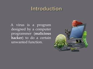 A virus is a program
designed by a computer
programmer (malicious
hacker) to do a certain
unwanted function.
 