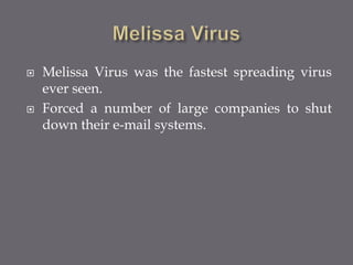  Melissa Virus was the fastest spreading virus
ever seen.
 Forced a number of large companies to shut
down their e-mail systems.
 