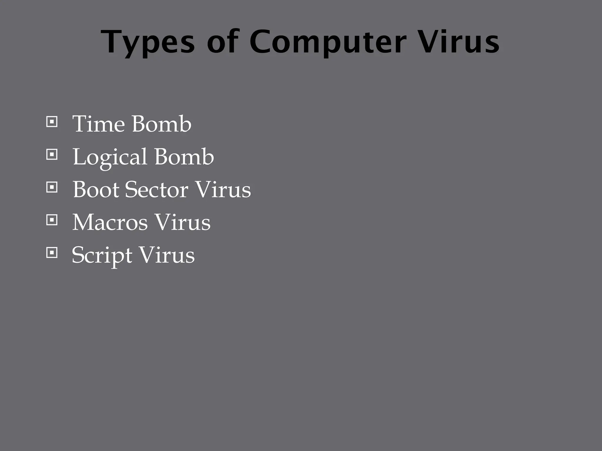 Types of Computer Virus
 Time Bomb
 Logical Bomb
 Boot Sector Virus
 Macros Virus
 Script Virus
 