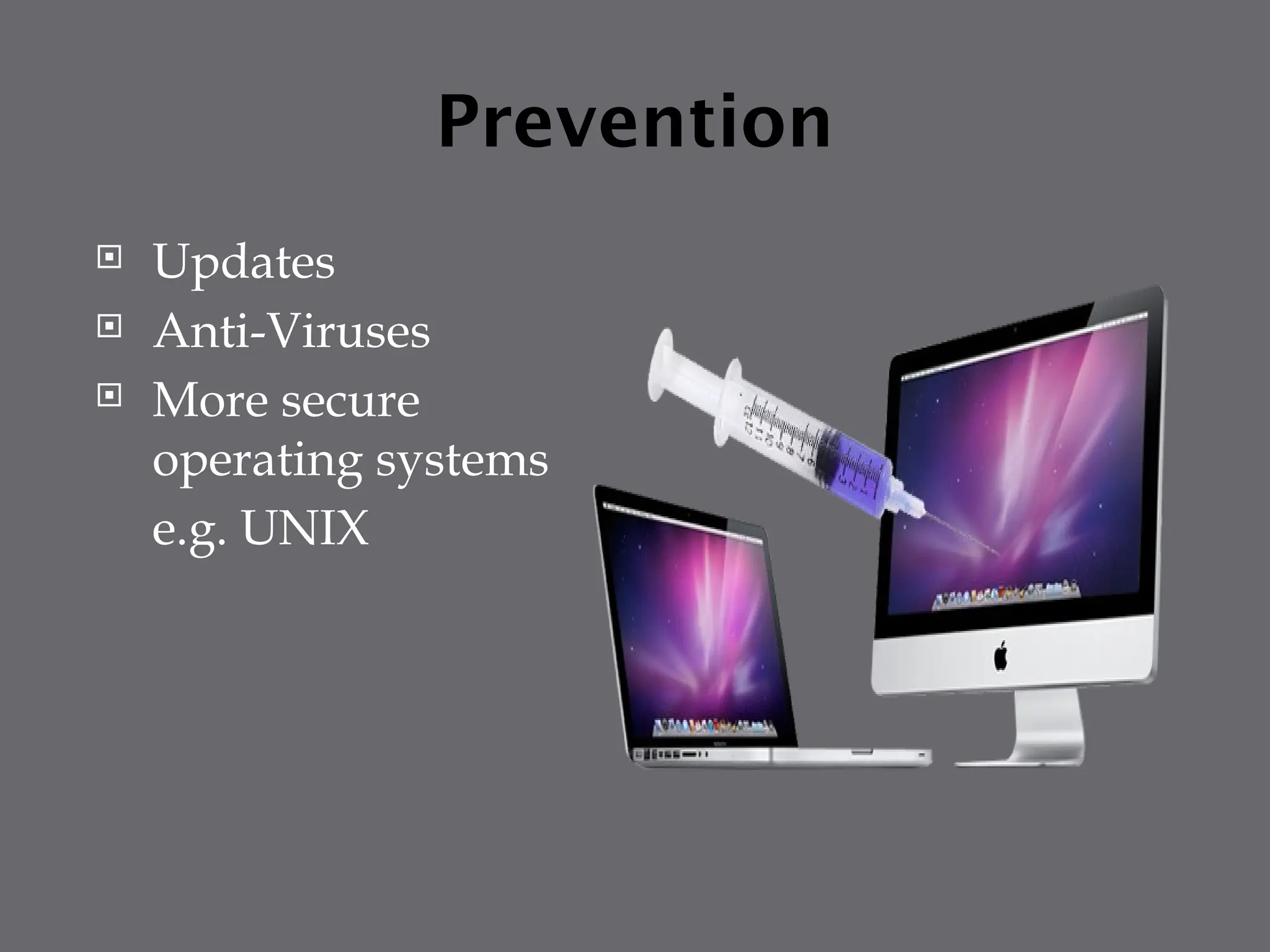 Prevention
 Updates
 Anti-Viruses
 More secure
operating systems
e.g. UNIX
 