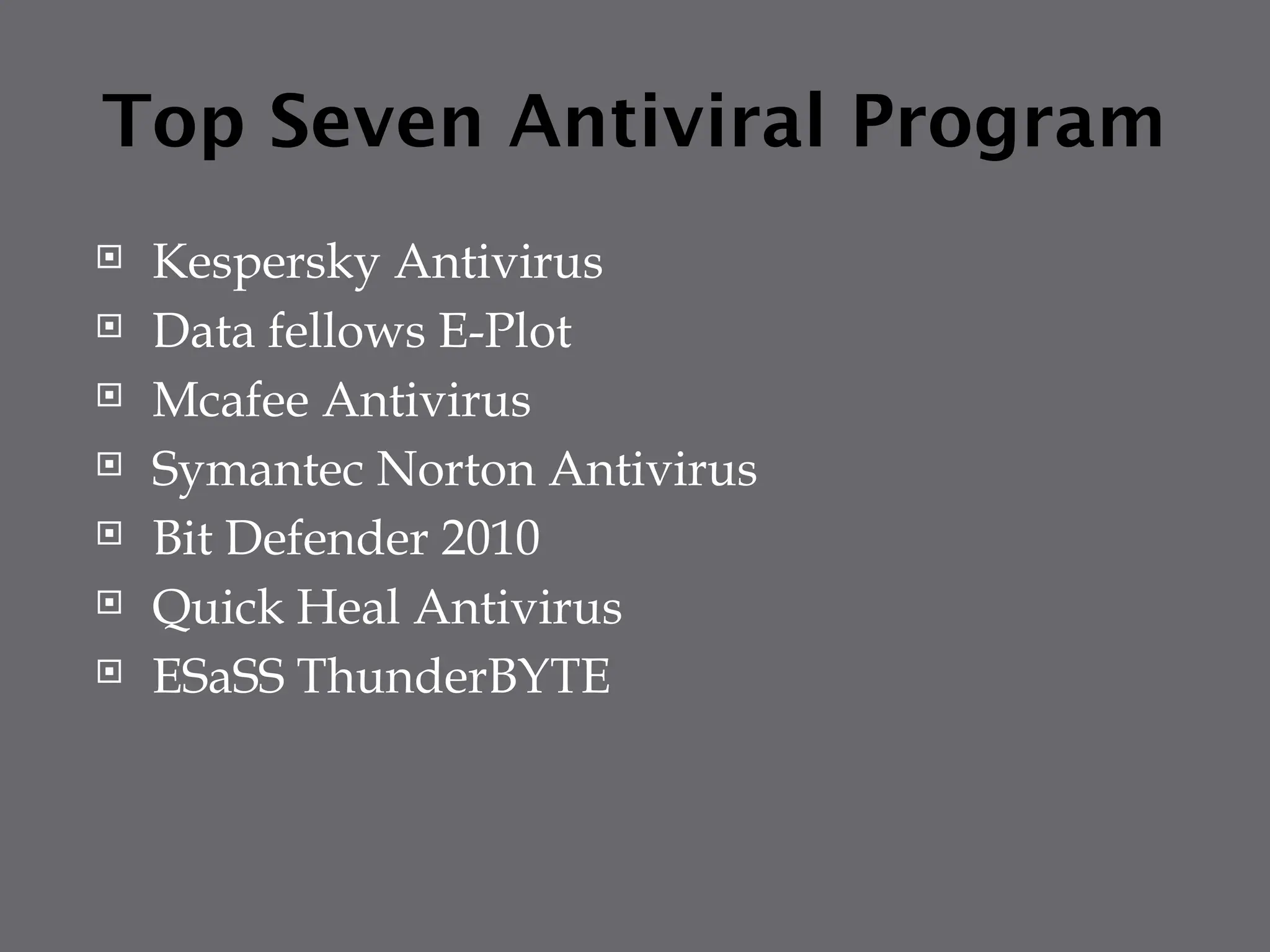 Top Seven Antiviral Program
 Kespersky Antivirus
 Data fellows E-Plot
 Mcafee Antivirus
 Symantec Norton Antivirus
 Bit Defender 2010
 Quick Heal Antivirus
 ESaSS ThunderBYTE
 