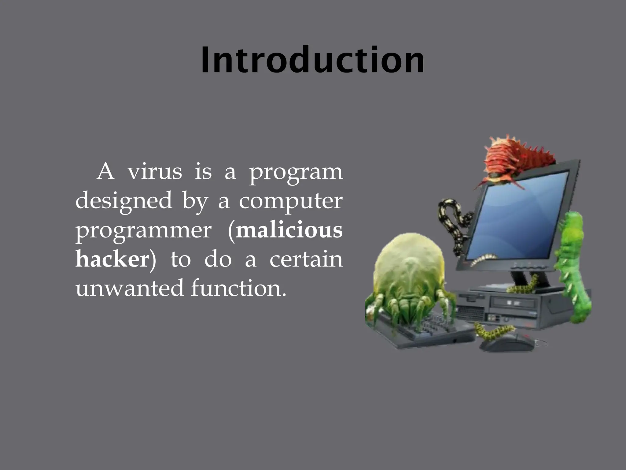 Introduction
A virus is a program
designed by a computer
programmer (malicious
hacker) to do a certain
unwanted function.
 