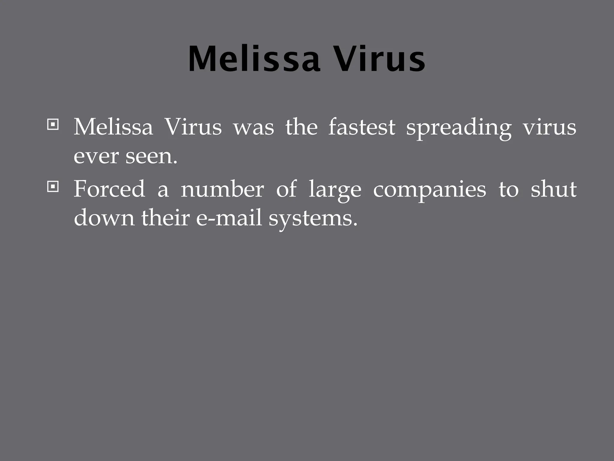 Melissa Virus
 Melissa Virus was the fastest spreading virus
ever seen.
 Forced a number of large companies to shut
down their e-mail systems.
 