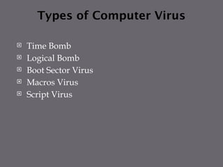 Types of Computer Virus
 Time Bomb
 Logical Bomb
 Boot Sector Virus
 Macros Virus
 Script Virus
 