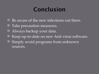 Conclusion
 Be aware of the new infections out there.
 Take precaution measures.
 Always backup your data.
 Keep up-to-date on new Anti virus software.
 Simply avoid programs from unknown
sources.
 