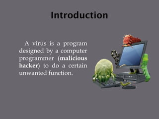 Introduction
A virus is a program
designed by a computer
programmer (malicious
hacker) to do a certain
unwanted function.
 