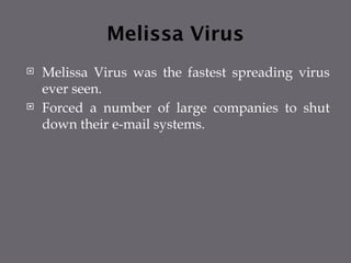 Melissa Virus
 Melissa Virus was the fastest spreading virus
ever seen.
 Forced a number of large companies to shut
down their e-mail systems.
 