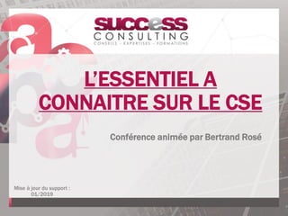 L’ESSENTIEL A
CONNAITRE SUR LE CSE
Conférence animée par Bertrand Rosé
Mise à jour du support :
01/2019
 