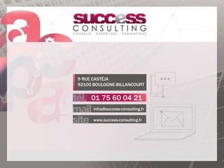 9 RUE CASTÉJA
92100 BOULOGNE-BILLANCOURT
01 75 60 04 21
infos@success-consulting.fr
www.success-consulting.fr
 