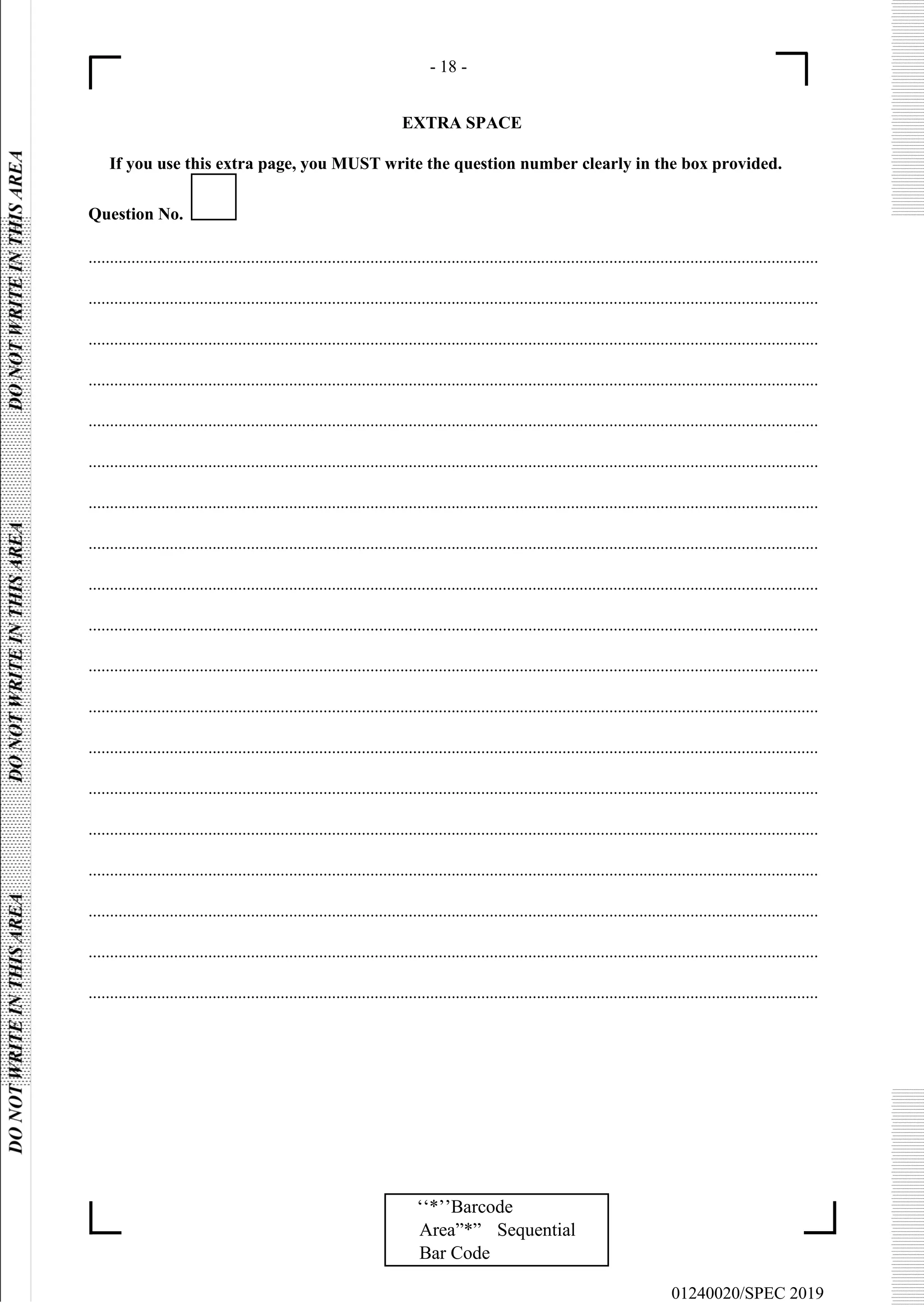- 18 -
EXTRA SPACE
If you use this extra page, you MUST write the question number clearly in the box provided.
01240020/SPEC 2019
‘‘*’’Barcode
Area”*” Sequential
Bar Code
Question No.
...........................................................................................................................................................................
...........................................................................................................................................................................
...........................................................................................................................................................................
...........................................................................................................................................................................
...........................................................................................................................................................................
...........................................................................................................................................................................
...........................................................................................................................................................................
...........................................................................................................................................................................
...........................................................................................................................................................................
...........................................................................................................................................................................
...........................................................................................................................................................................
...........................................................................................................................................................................
...........................................................................................................................................................................
...........................................................................................................................................................................
...........................................................................................................................................................................
...........................................................................................................................................................................
...........................................................................................................................................................................
...........................................................................................................................................................................
...........................................................................................................................................................................
 