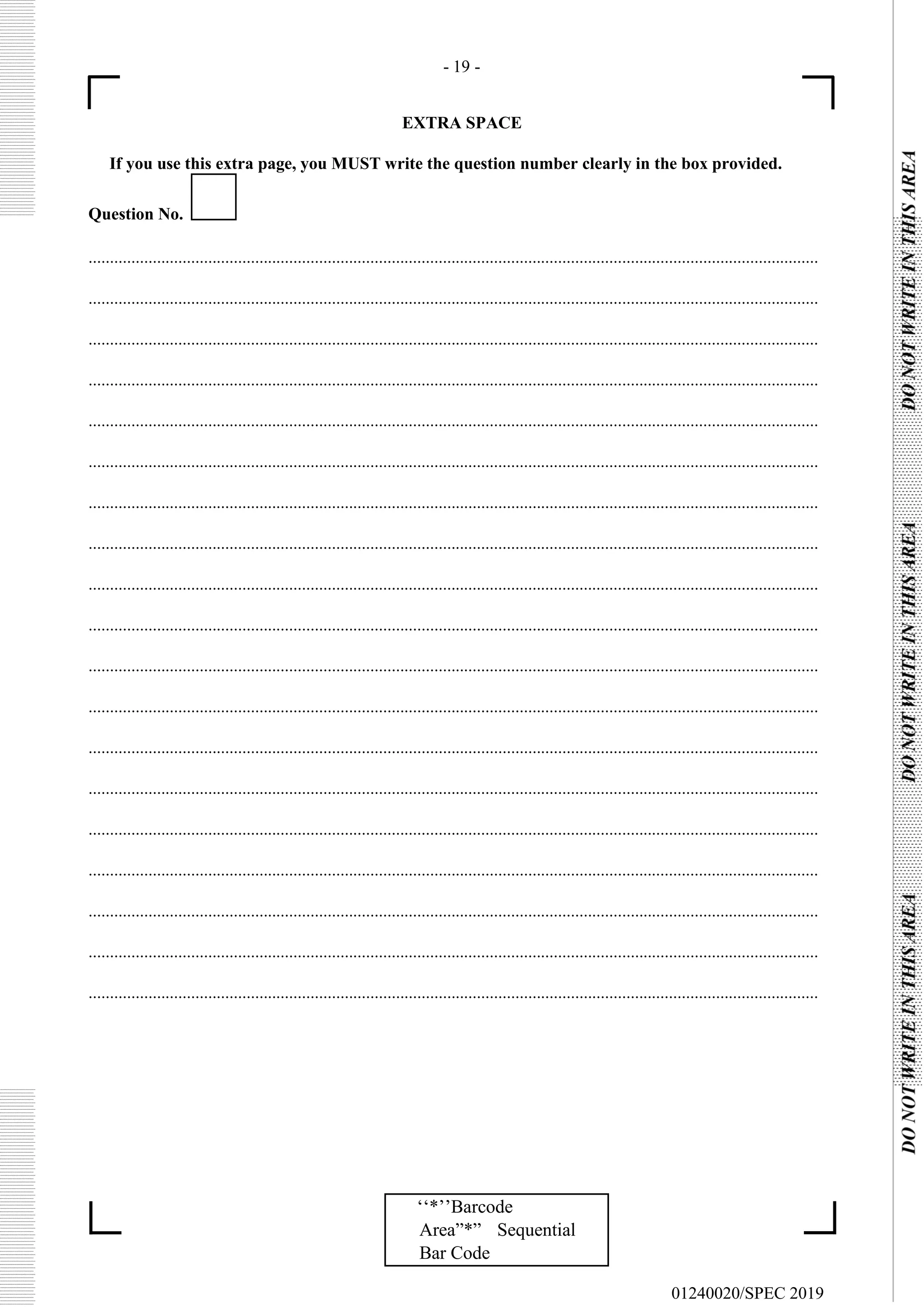 - 19 -
EXTRA SPACE
If you use this extra page, you MUST write the question number clearly in the box provided.
01240020/SPEC 2019
‘‘*’’Barcode
Area”*” Sequential
Bar Code
Question No.
...........................................................................................................................................................................
...........................................................................................................................................................................
...........................................................................................................................................................................
...........................................................................................................................................................................
...........................................................................................................................................................................
...........................................................................................................................................................................
...........................................................................................................................................................................
...........................................................................................................................................................................
...........................................................................................................................................................................
...........................................................................................................................................................................
...........................................................................................................................................................................
...........................................................................................................................................................................
...........................................................................................................................................................................
...........................................................................................................................................................................
...........................................................................................................................................................................
...........................................................................................................................................................................
...........................................................................................................................................................................
...........................................................................................................................................................................
...........................................................................................................................................................................
 
