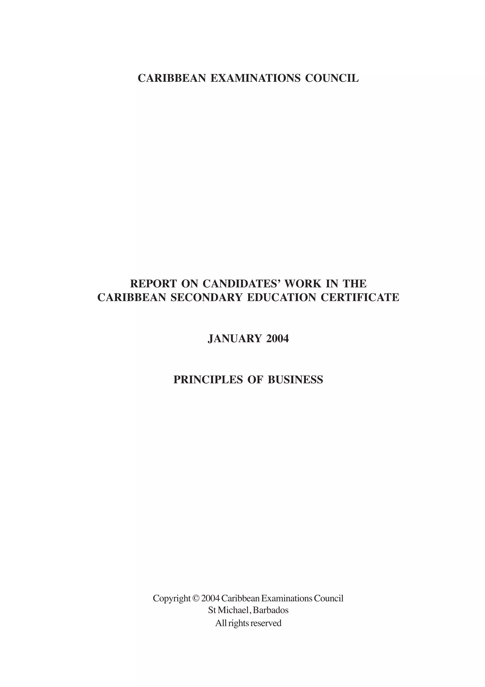 CARIBBEAN EXAMINATIONS COUNCIL
REPORT ON CANDIDATES’ WORK IN THE
CARIBBEAN SECONDARY EDUCATION CERTIFICATE
JANUARY 2004
PRINCIPLES OF BUSINESS
Copyright©2004CaribbeanExaminationsCouncil
St Michael, Barbados
Allrightsreserved
 
