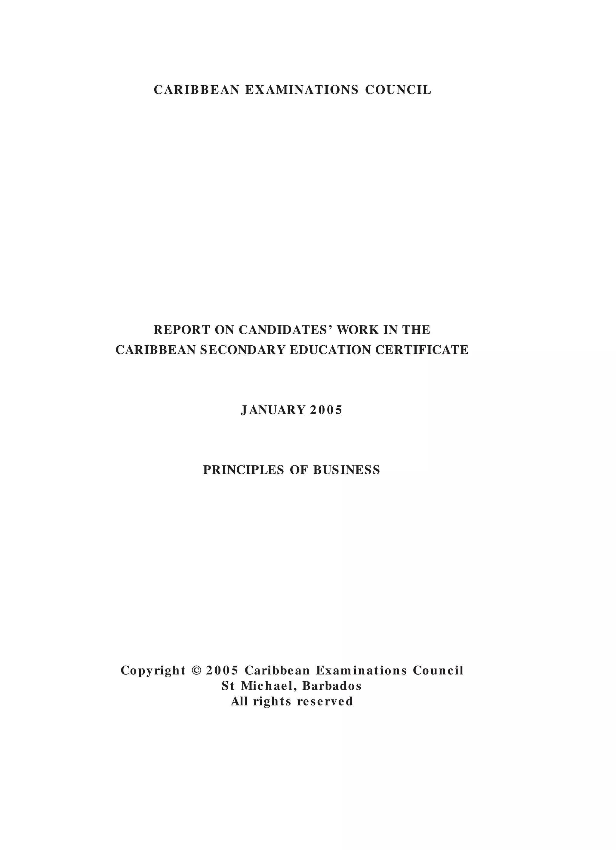 CARIBBEAN EXAMINATIONS COUNCIL
REPORT ON CANDIDATES’ WORK IN THE
CARIBBEAN SECONDARY EDUCATION CERTIFICATE
JANUARY 2 0 0 5
PRINCIPLES OF BUSINESS
Copyright © 2 0 0 5 Caribbean Exam inations Council
St Michael, Barbados
All rights reserved
 