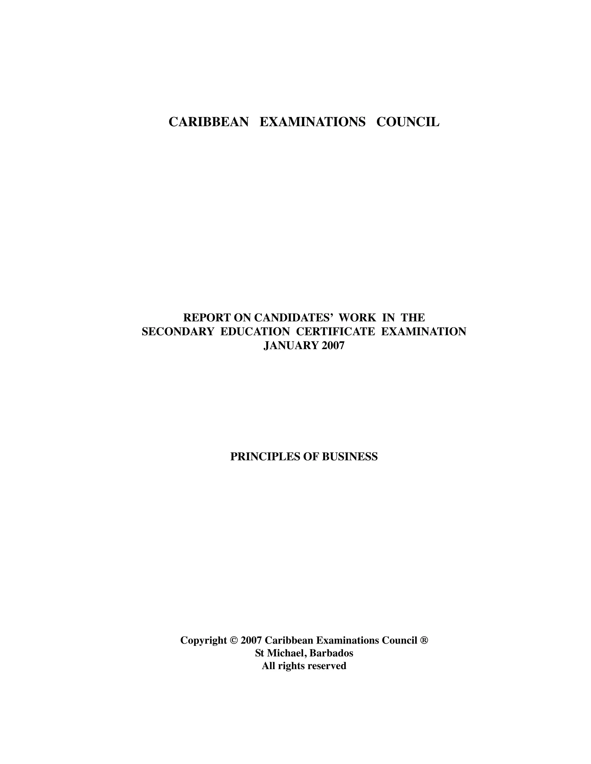 CARIBBEAN EXAMINATIONS COUNCIL
REPORT ON CANDIDATES’ WORK IN THE
SECONDARY EDUCATION CERTIFICATE EXAMINATION
JANUARY 2007
PRINCIPLES OF BUSINESS
Copyright © 2007 Caribbean Examinations Council ®
St Michael, Barbados
All rights reserved
 