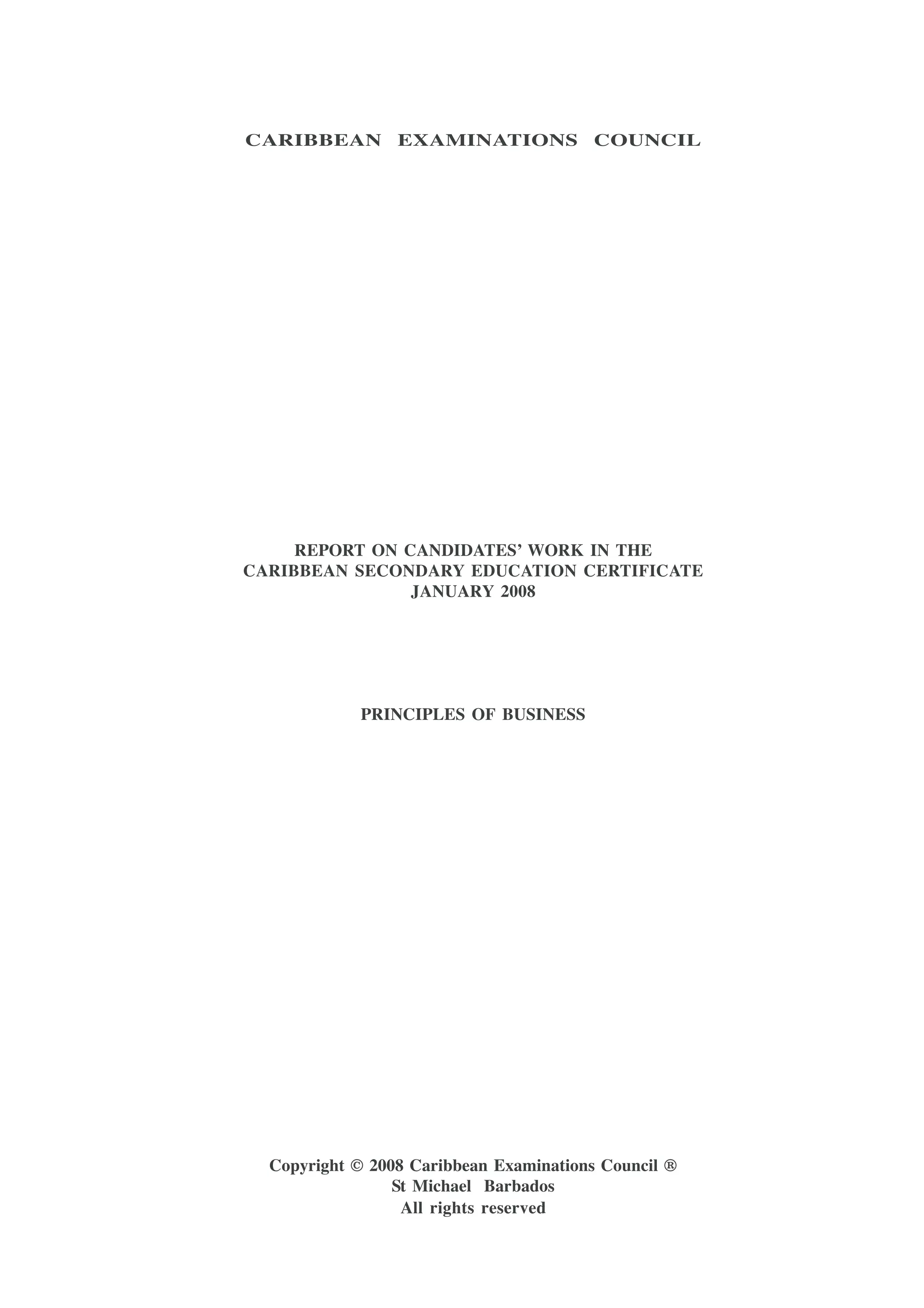 CARIBBEAN EXAMINATIONS COUNCIL
REPORT ON CANDIDATES’ WORK IN THE
CARIBBEAN SECONDARY EDUCATION CERTIFICATE
JANUARY 2008
PRINCIPLES OF BUSINESS
Copyright © 2008 Caribbean Examinations Council ®
St Michael Barbados
All rights reserved
 