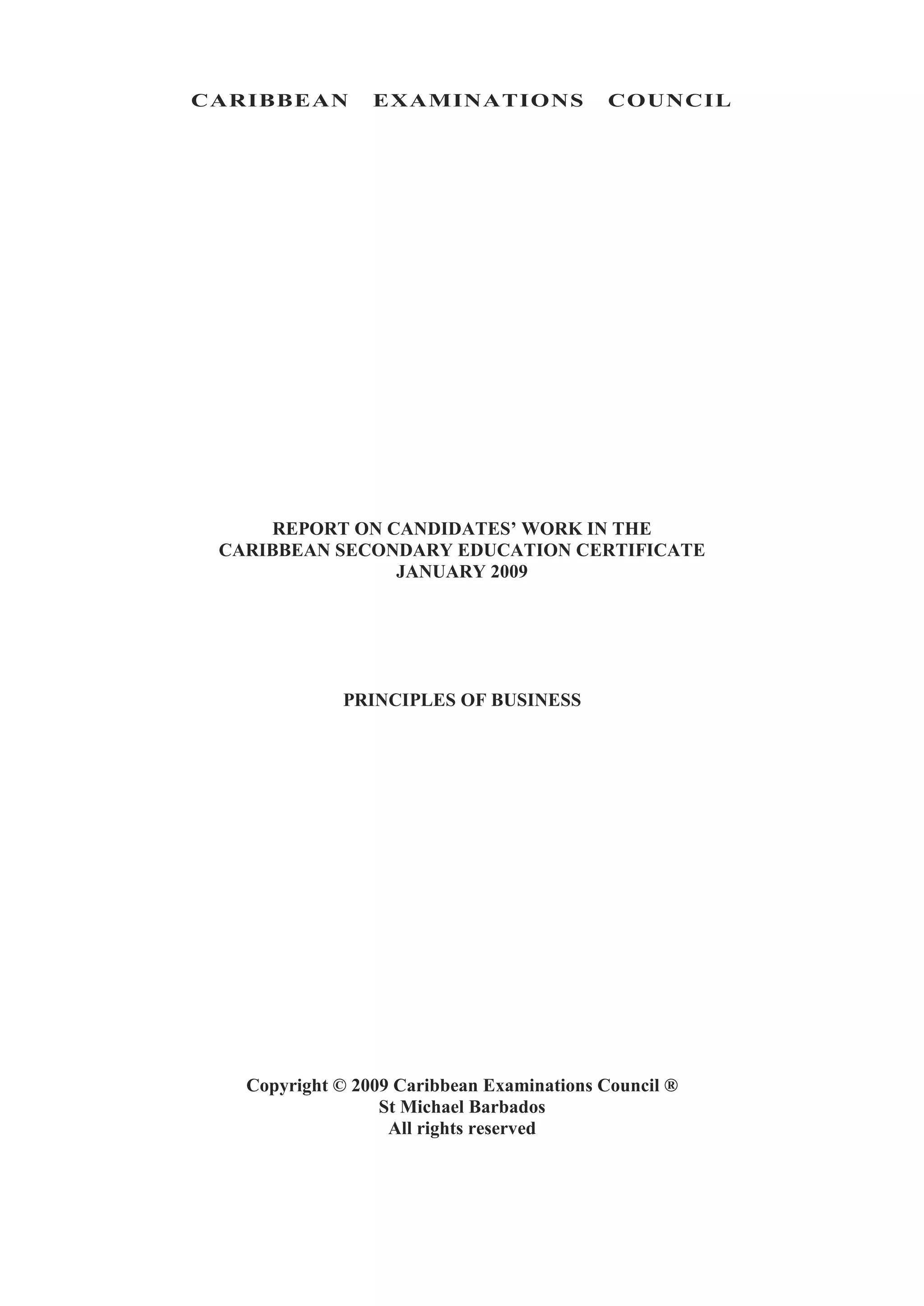 CARIBBEAN EXAMINATIONS COUNCIL
REPORT ON CANDIDATES’ WORK IN THE
CARIBBEAN SECONDARY EDUCATION CERTIFICATE
JANUARY 2009
PRINCIPLES OF BUSINESS
Copyright © 2009 Caribbean Examinations Council ®
St Michael Barbados
All rights reserved
 