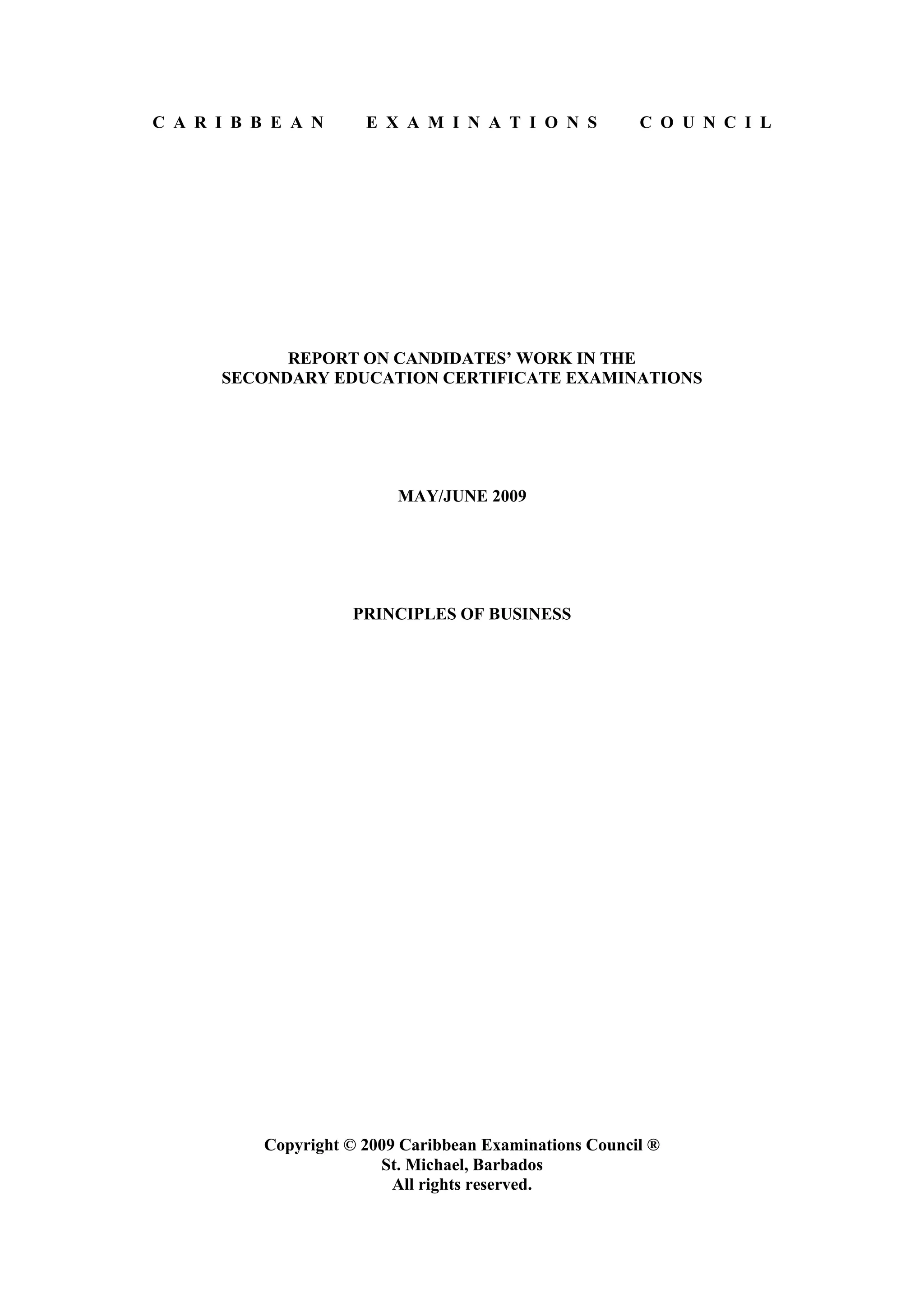 C A R I B B E A N E X A M I N A T I O N S C O U N C I L
REPORT ON CANDIDATES’ WORK IN THE
SECONDARY EDUCATION CERTIFICATE EXAMINATIONS
MAY/JUNE 2009
PRINCIPLES OF BUSINESS
Copyright © 2009 Caribbean Examinations Council ®
St. Michael, Barbados
All rights reserved.
 