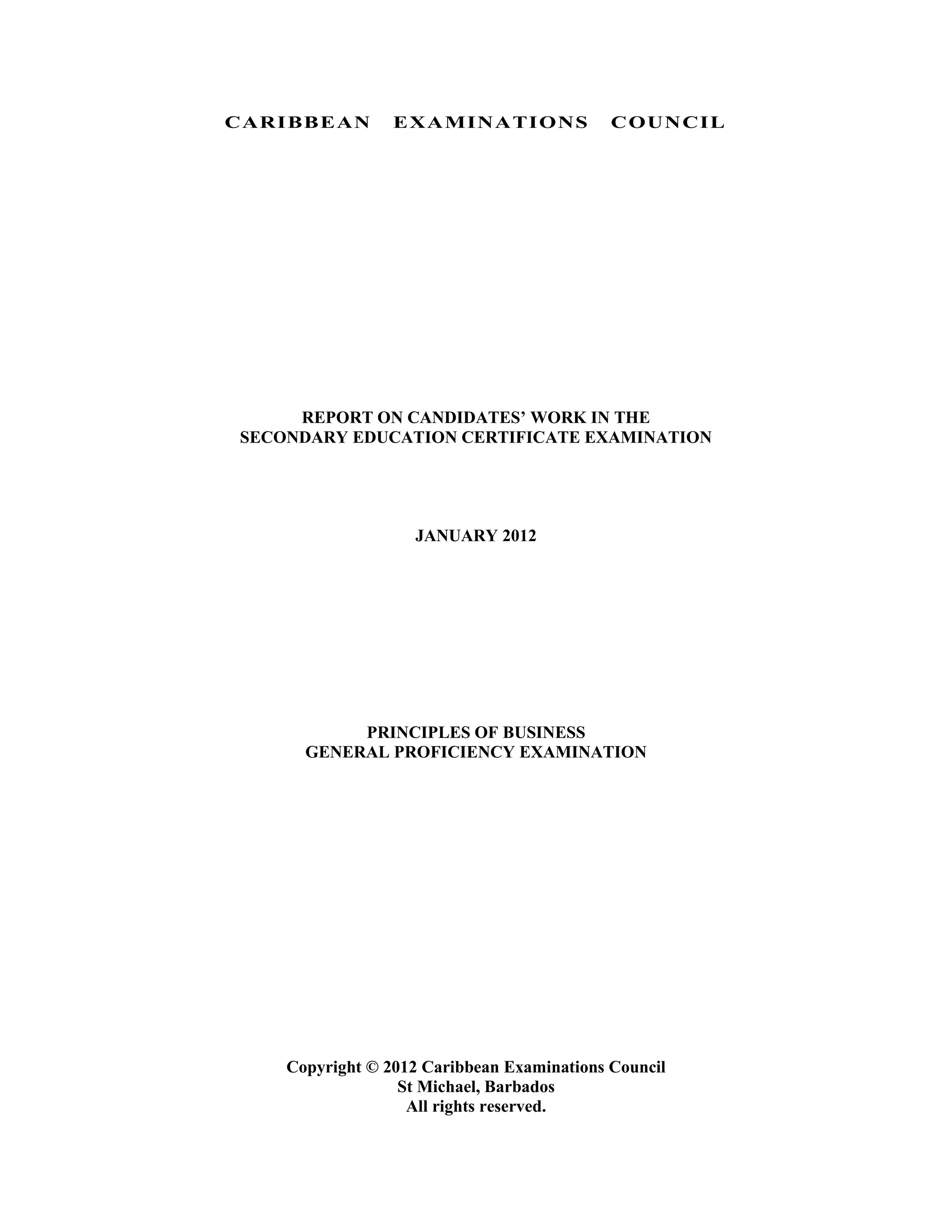 CARIBBEAN EXAMINATIONS COUNCIL
REPORT ON CANDIDATES’ WORK IN THE
SECONDARY EDUCATION CERTIFICATE EXAMINATION
JANUARY 2012
PRINCIPLES OF BUSINESS
GENERAL PROFICIENCY EXAMINATION
Copyright © 2012 Caribbean Examinations Council
St Michael, Barbados
All rights reserved.
 