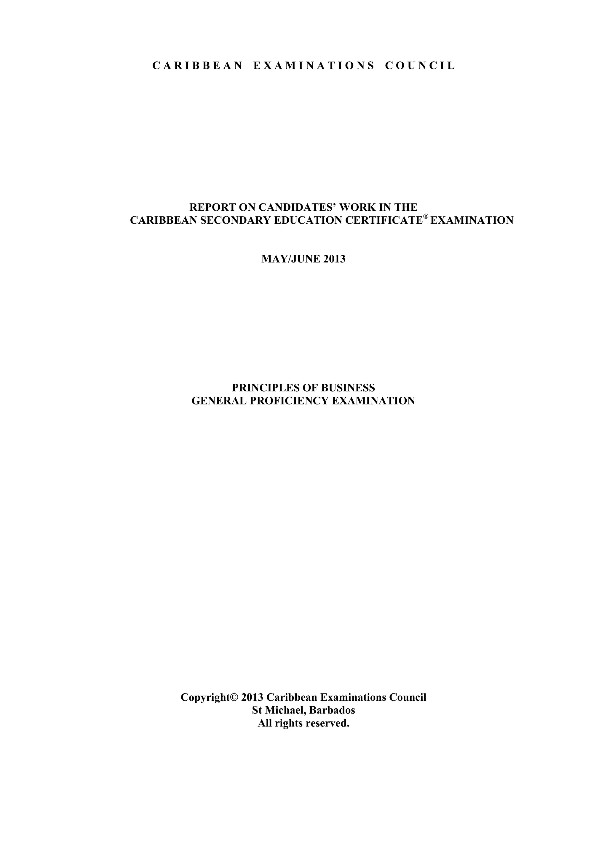 C A R I B B E A N E X A M I N A T I O N S C O U N C I L
REPORT ON CANDIDATES’ WORK IN THE
CARIBBEAN SECONDARY EDUCATION CERTIFICATE®
EXAMINATION
MAY/JUNE 2013
PRINCIPLES OF BUSINESS
GENERAL PROFICIENCY EXAMINATION
Copyright© 2013 Caribbean Examinations Council
St Michael, Barbados
All rights reserved.
 