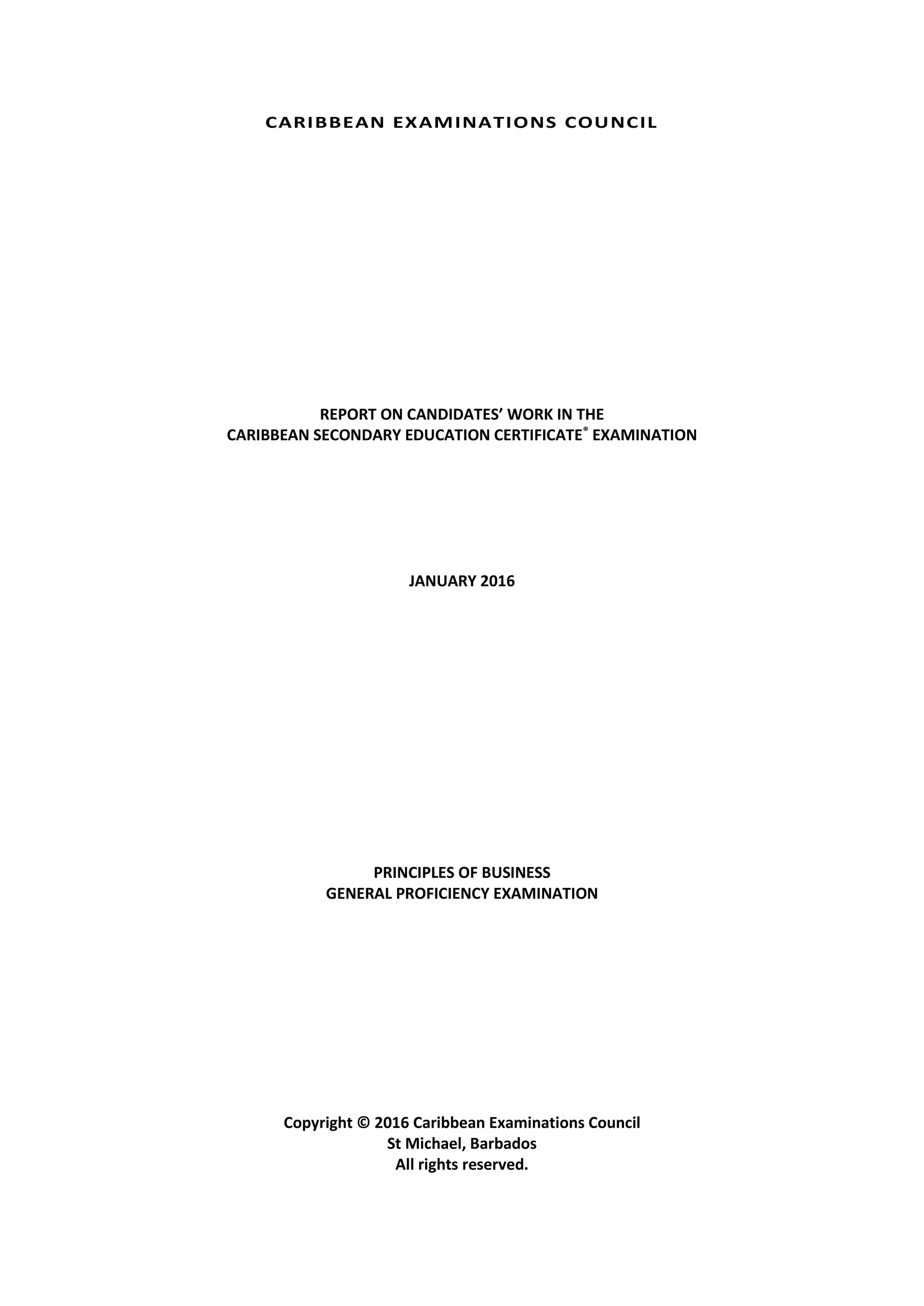 CARIBBEAN EXAMINATIONS COUNCIL
REPORT ON CANDIDATES’ WORK IN THE
CARIBBEAN SECONDARY EDUCATION CERTIFICATE®
EXAMINATION
JANUARY 2016
PRINCIPLES OF BUSINESS
GENERAL PROFICIENCY EXAMINATION
Copyright © 2016 Caribbean Examinations Council
St Michael, Barbados
All rights reserved.
 
