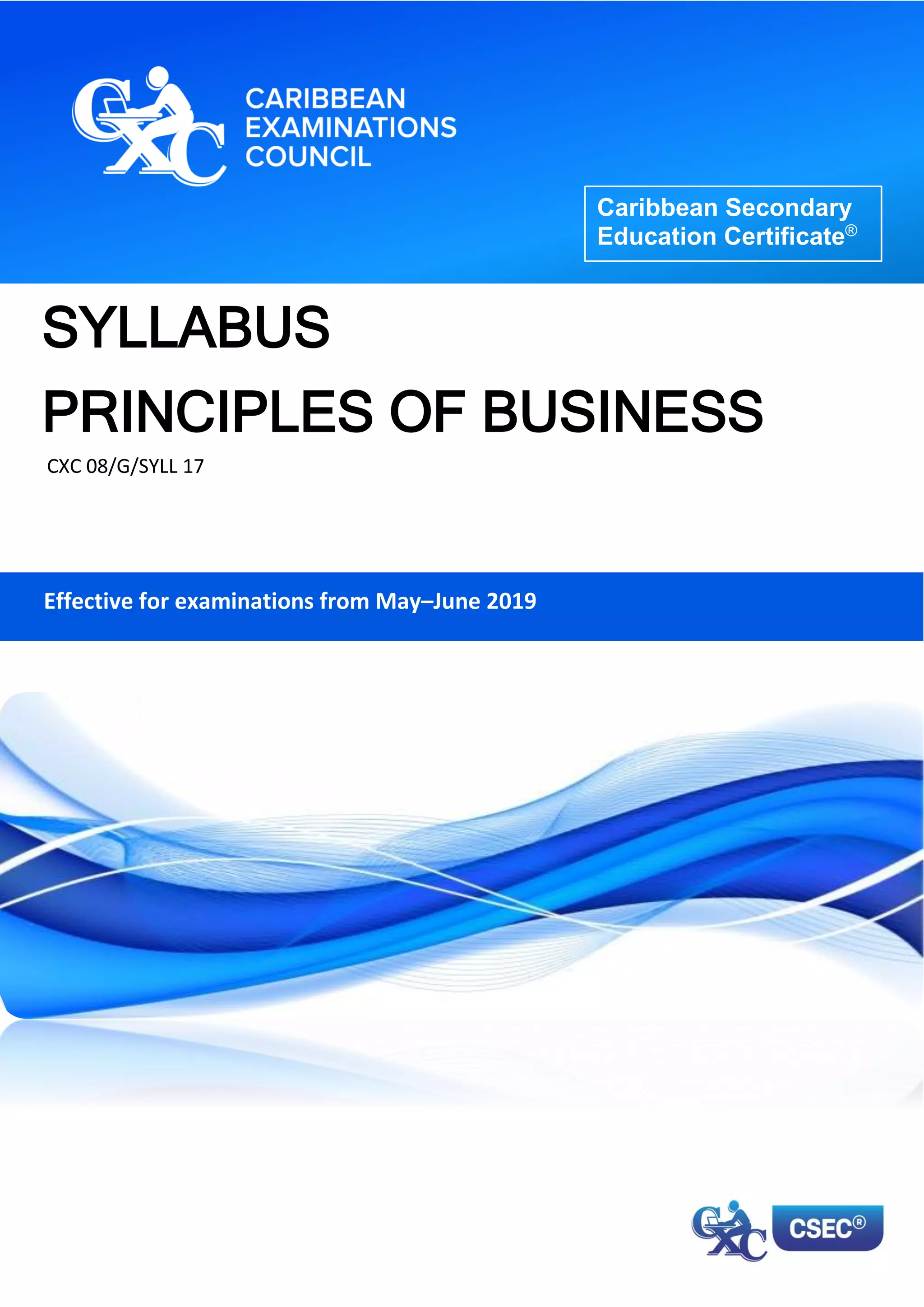 SYLLABUS
PRINCIPLES OF BUSINESS
CXC 08/G/SYLL 17
Caribbean Secondary
Education Certificate®
Effective for examinations from May–June 2019
 