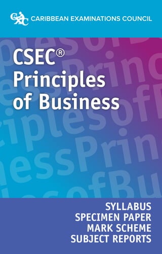 plesofBu
essPrinc
ciplesofB
nessPrin
plesofBu
CSEC®
Principles
of Business
SYLLABUS
SPECIMEN PAPER
MARK SCHEME
SUBJECT REPORTS
 