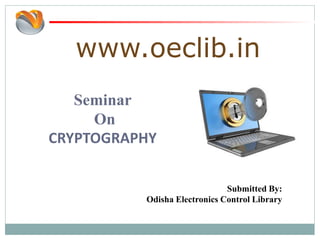 www.oeclib.in
Submitted By:
Odisha Electronics Control Library
Seminar
On
CRYPTOGRAPHY
 