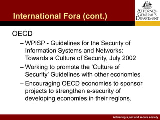 Achieving a just and secure society
International Fora (cont.)
OECD
– WPISP - Guidelines for the Security of
Information S...