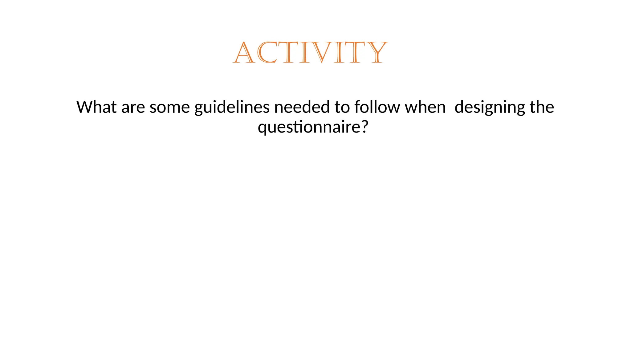 Activity
What are some guidelines needed to follow when designing the
questionnaire?
 