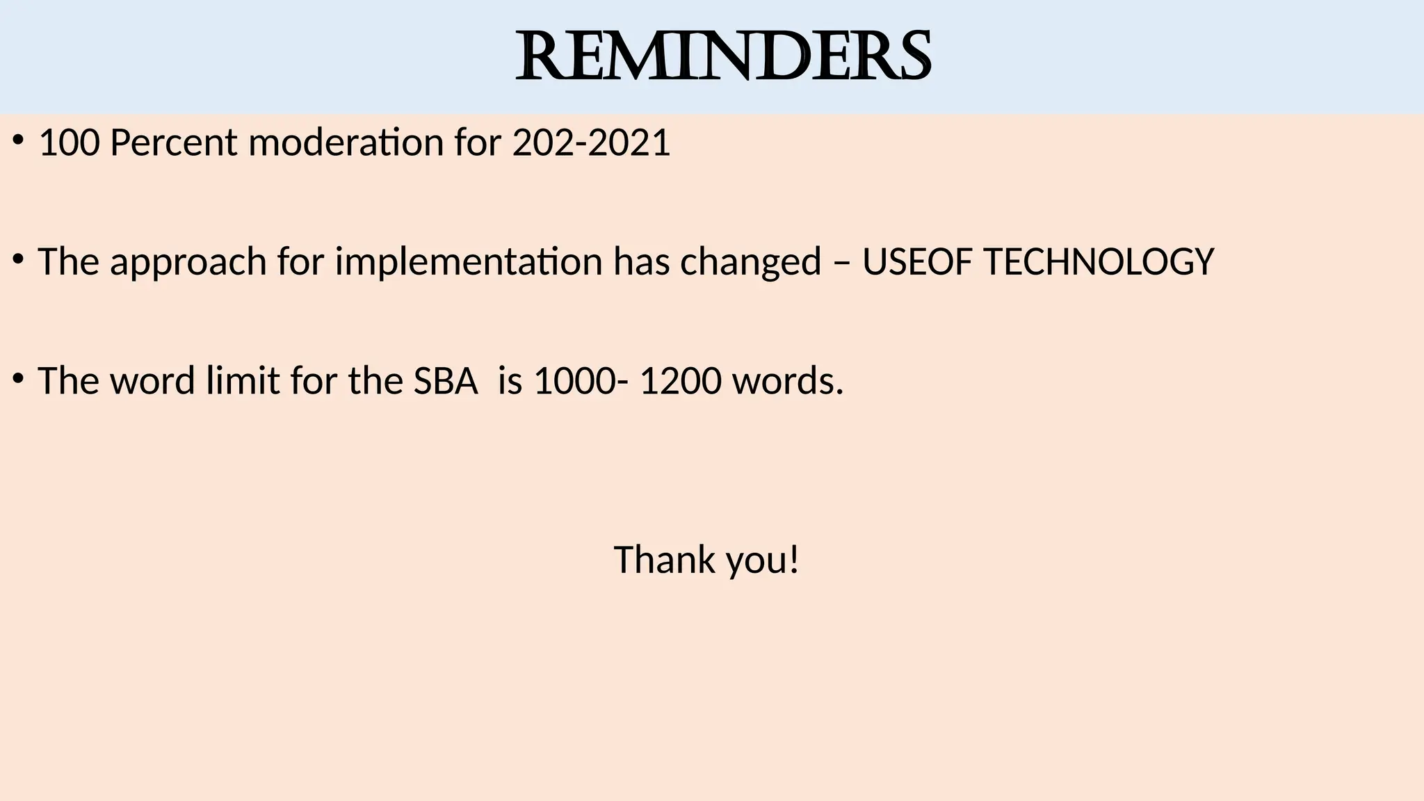 REMINDERS
• 100 Percent moderation for 202-2021
• The approach for implementation has changed – USEOF TECHNOLOGY
• The word limit for the SBA is 1000- 1200 words.
Thank you!
 