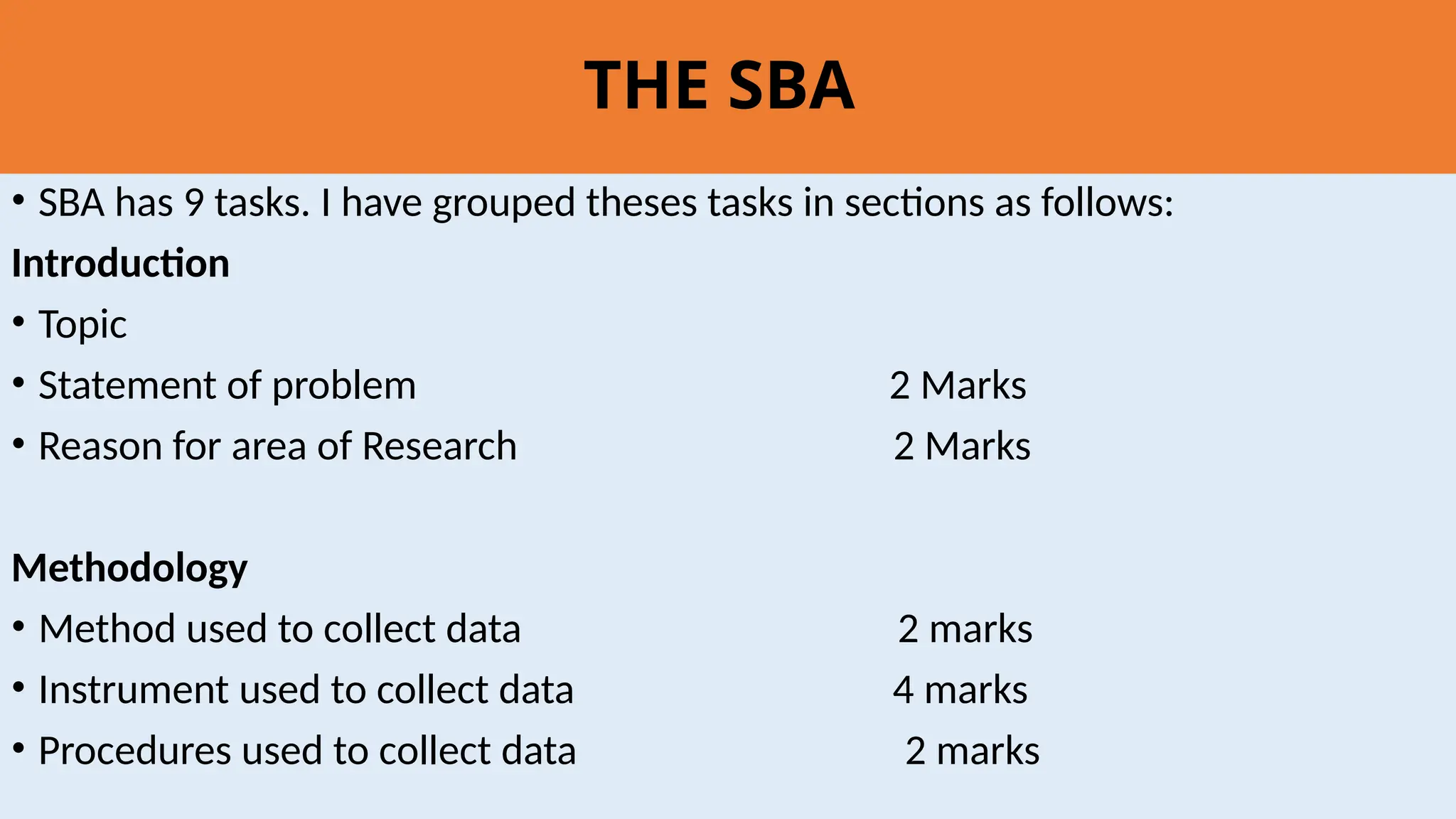 THE SBA
• SBA has 9 tasks. I have grouped theses tasks in sections as follows:
Introduction
• Topic
• Statement of problem 2 Marks
• Reason for area of Research 2 Marks
Methodology
• Method used to collect data 2 marks
• Instrument used to collect data 4 marks
• Procedures used to collect data 2 marks
 