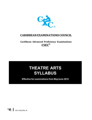 CXC 32/G/SYLL 10CXC 32/G/SYLL 10
CARIBBEANEXAMINATIONSCOUNCIL
Caribbean Advanced Proficiency Examinations
CSEC®
THEATRE ARTS
SYLLABUS
Effective for examinations from May/June 2012
 