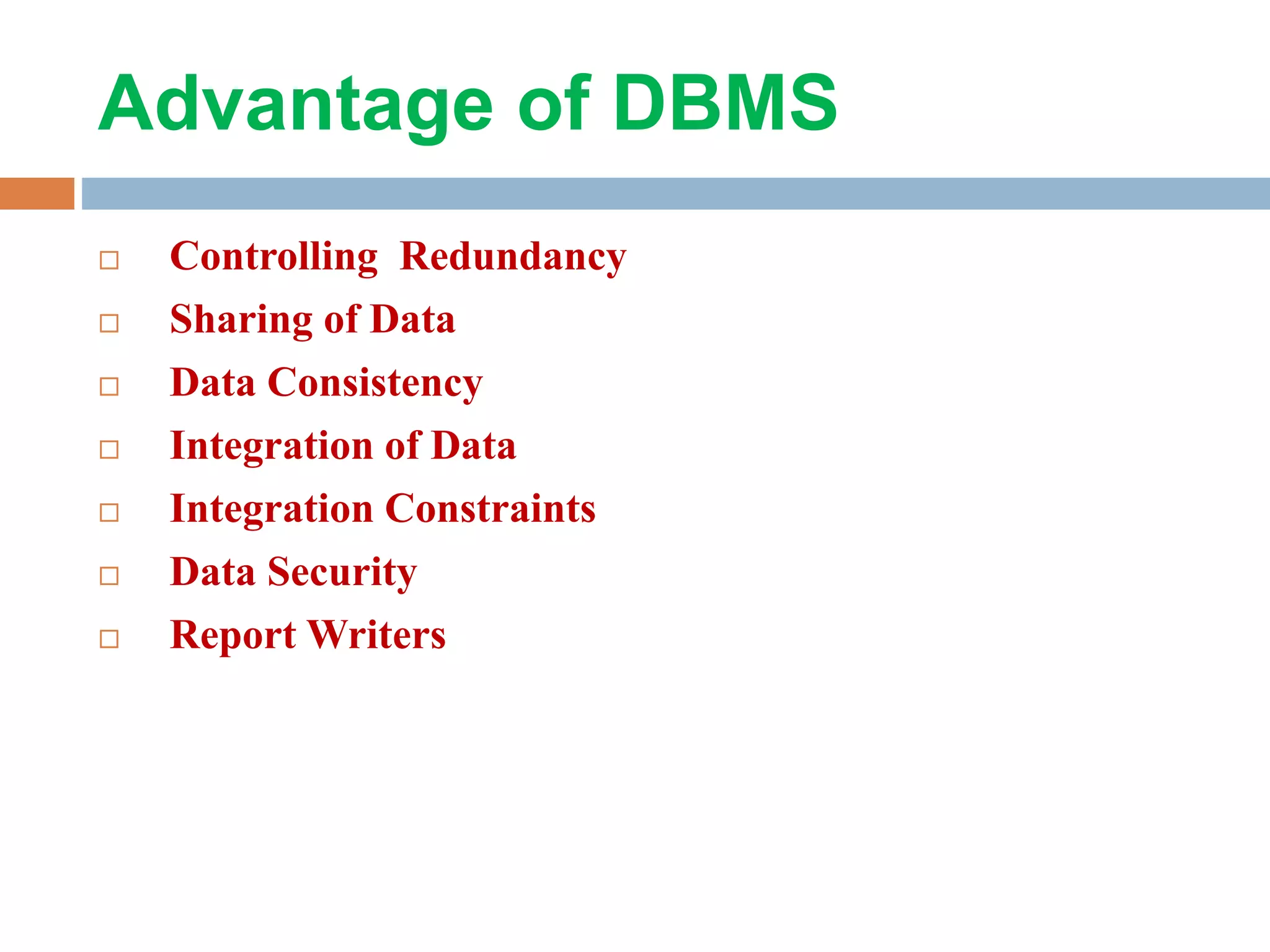 Advantage of DBMS  Controlling Redundancy  Sharing of Data  Data Consistency  Integration of Data  Integration Constraints  Data Security  Report Writers 