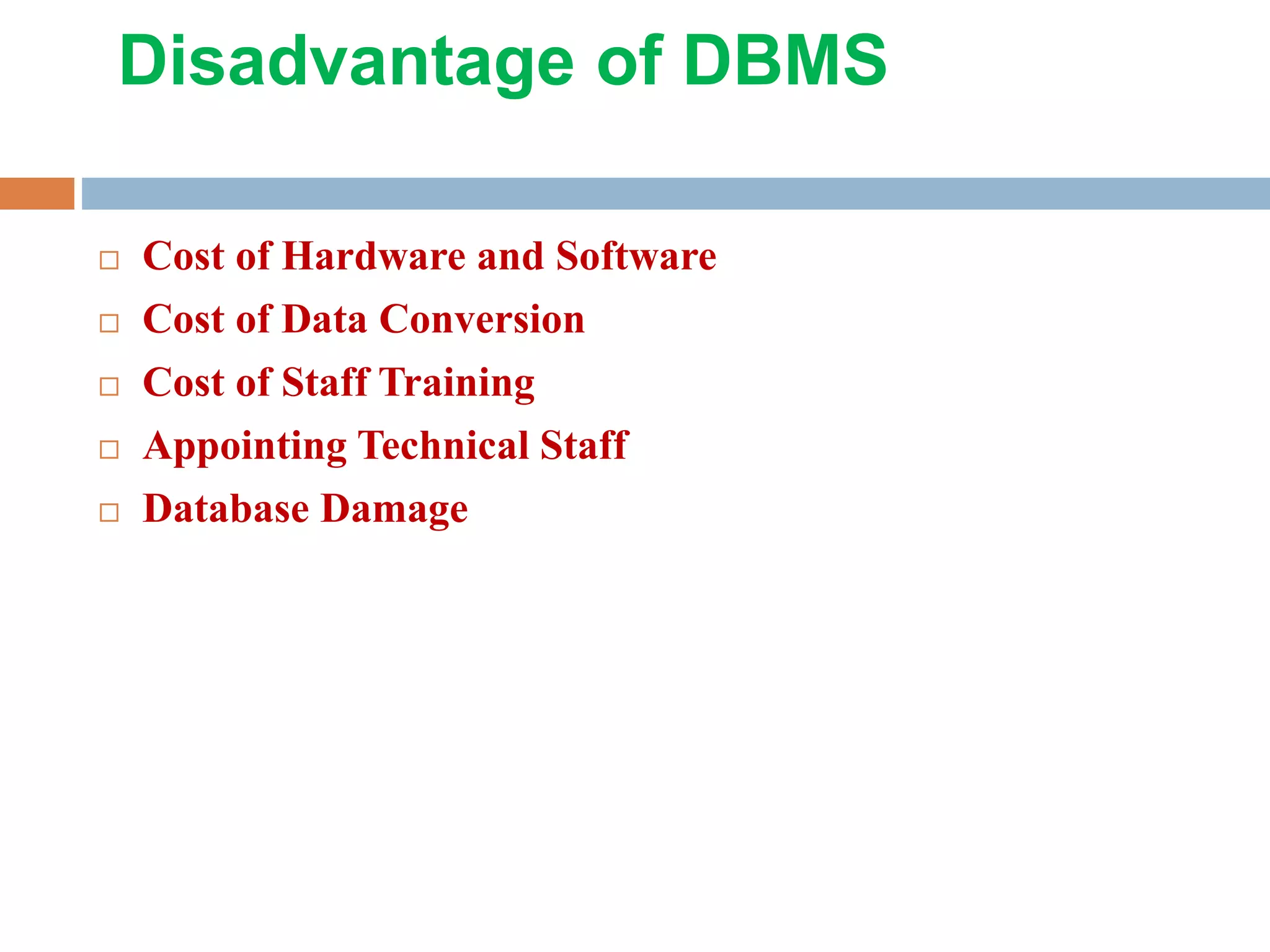 Disadvantage of DBMS  Cost of Hardware and Software  Cost of Data Conversion  Cost of Staff Training  Appointing Technical Staff  Database Damage 