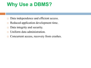 Why Use a DBMS?
 Data independence and efficient access.
 Reduced application development time.
 Data integrity and security.
 Uniform data administration.
 Concurrent access, recovery from crashes.
 