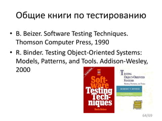 Общие книги по тестированию
64/69
• B. Beizer. Software Testing Techniques.
Thomson Computer Press, 1990
• R. Binder. Testing Object-Oriented Systems:
Models, Patterns, and Tools. Addison-Wesley,
2000
 