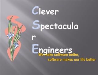 C lever  S pectacular  E ngineers We make software better, software makes our life better 