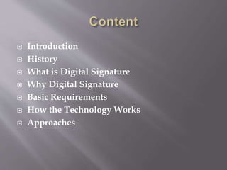  Introduction
 History
 What is Digital Signature
 Why Digital Signature
 Basic Requirements
 How the Technology Works
 Approaches
 
