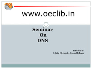 www.oeclib.in
Submitted By:
Odisha Electronics Control Library
Seminar
On
DNS
 