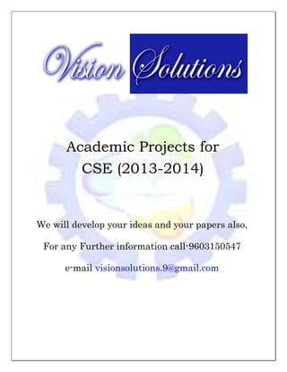  

 
 
 
 

Academic Projects for
CSE (2013-2014)
 
 
 

We will develop your ideas and your papers also,
For any Further information call-9603150547
e-mail visionsolutions.9@gmail.com
 
 
 
 

 