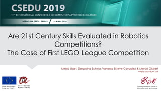 Are 21st Century Skills Evaluated in Robotics
Competitions?
The Case of First LEGO League Competition
Mireia Usart, Despoina Schina, Vanessa Esteve-Gonzalez & Mercè Gisbert
mireia.usart@urv.cat
Applied Research Group in
Education and Technology
Marie Skłodowska
Curie No. 713679
 